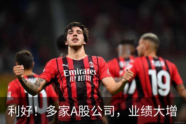 利好！多家A股公司，业绩大增