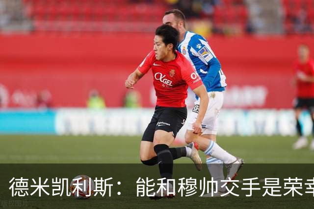 德米凯利斯：能和穆帅交手是荣幸；我在曼城的冠军是拼出来的