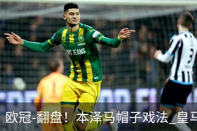 欧冠-翻盘！本泽马帽子戏法 皇马3-1逆转巴黎晋级