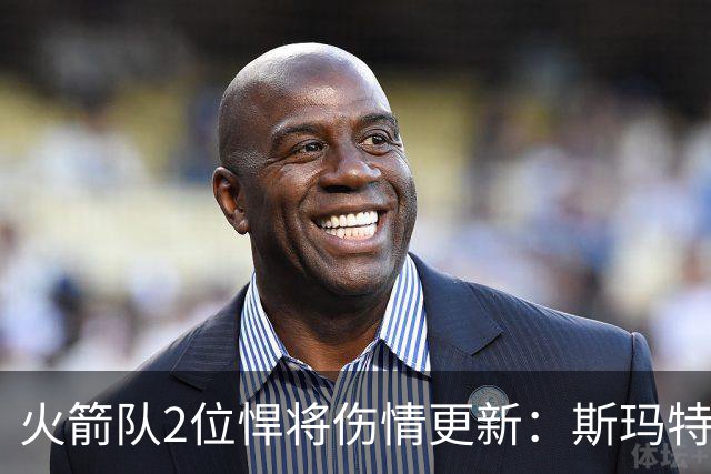 火箭队2位悍将伤情更新：斯玛特复出在即，申京或缺阵多场