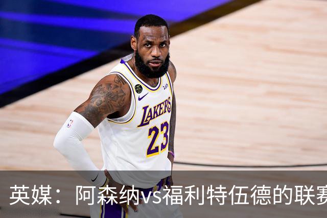 英媒：阿森纳vs福利特伍德的联赛杯1/8决赛可能遭受天气影响
